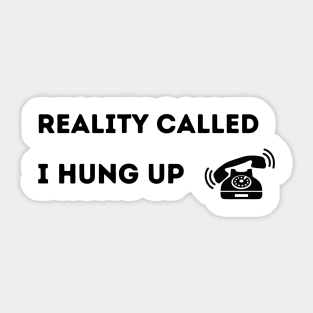 Reality Called.  I Hung Up. Sticker